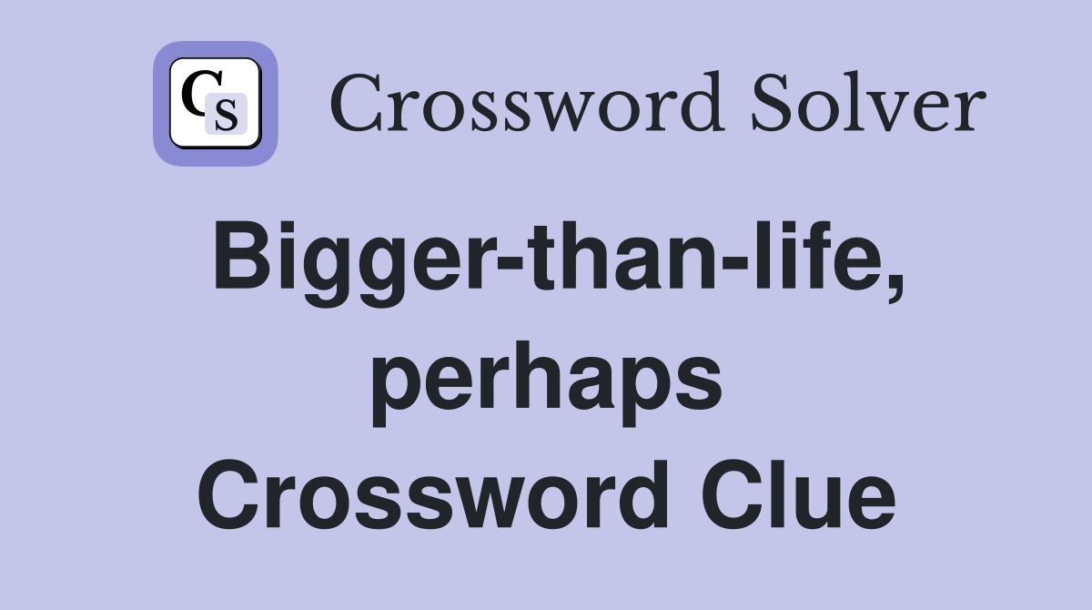 Bigger-than-life, perhaps Crossword Clue