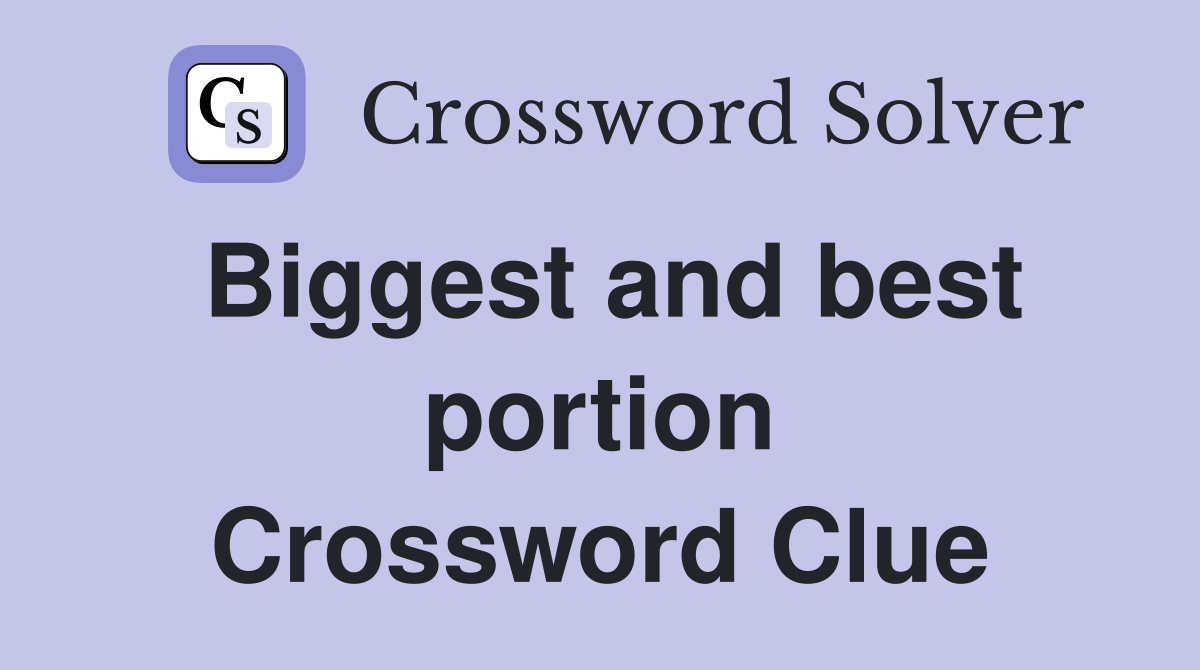Biggest and best portion Crossword Clue
