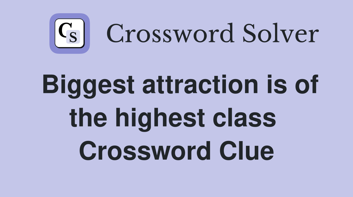 Biggest attraction is of the highest class  Crossword Clue