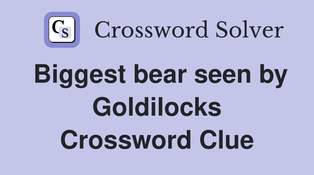 Biggest bear seen by Goldilocks Crossword Clue
