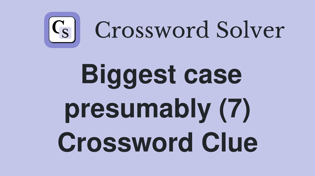 Biggest case presumably (7) Crossword Clue