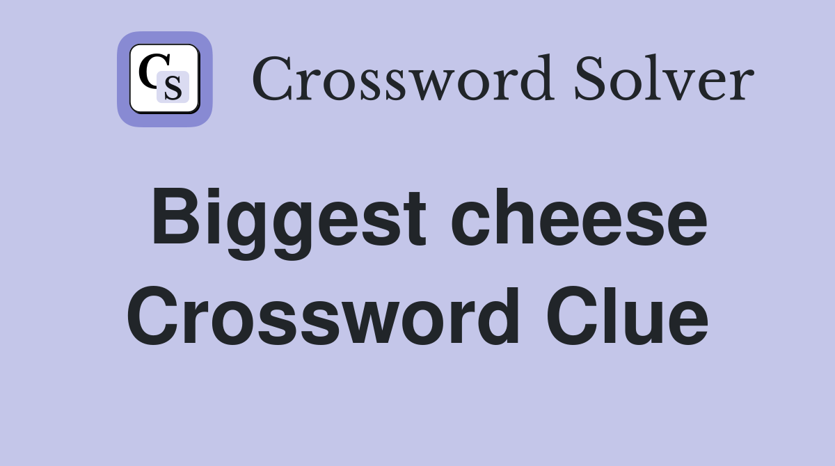 Biggest cheese Crossword Clue