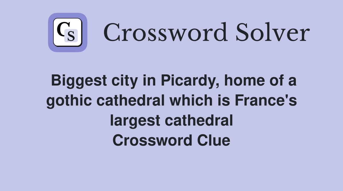 Biggest city in Picardy, home of a gothic cathedral which is France's largest cathedral Crossword Clue