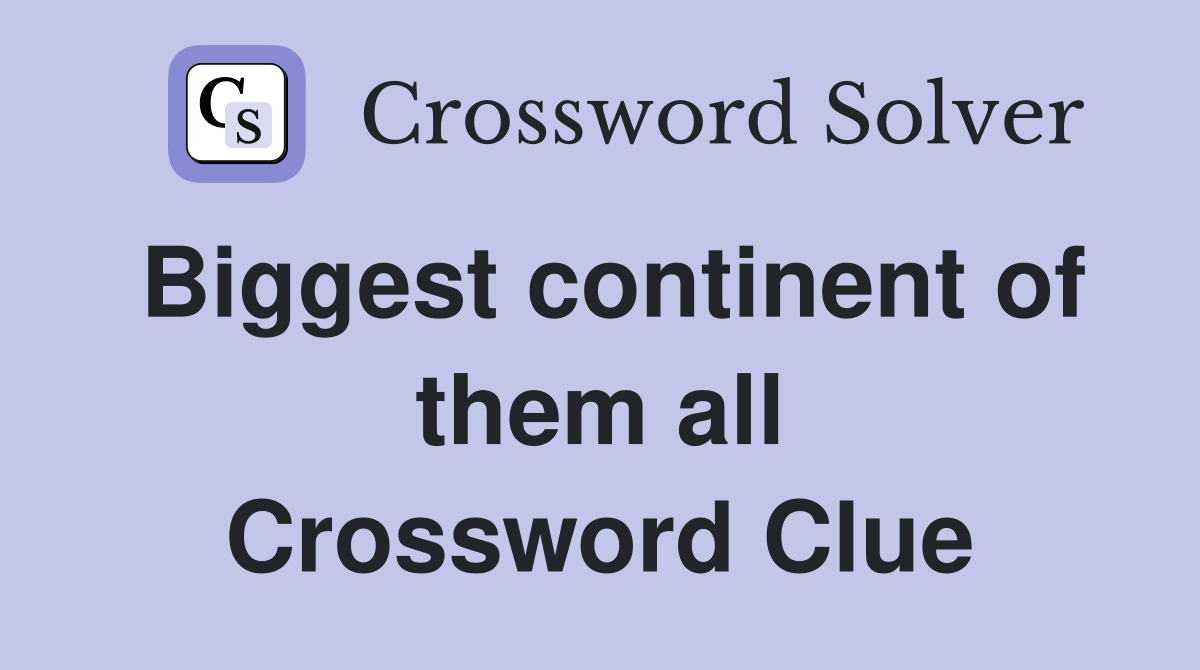 Biggest continent of them all Crossword Clue