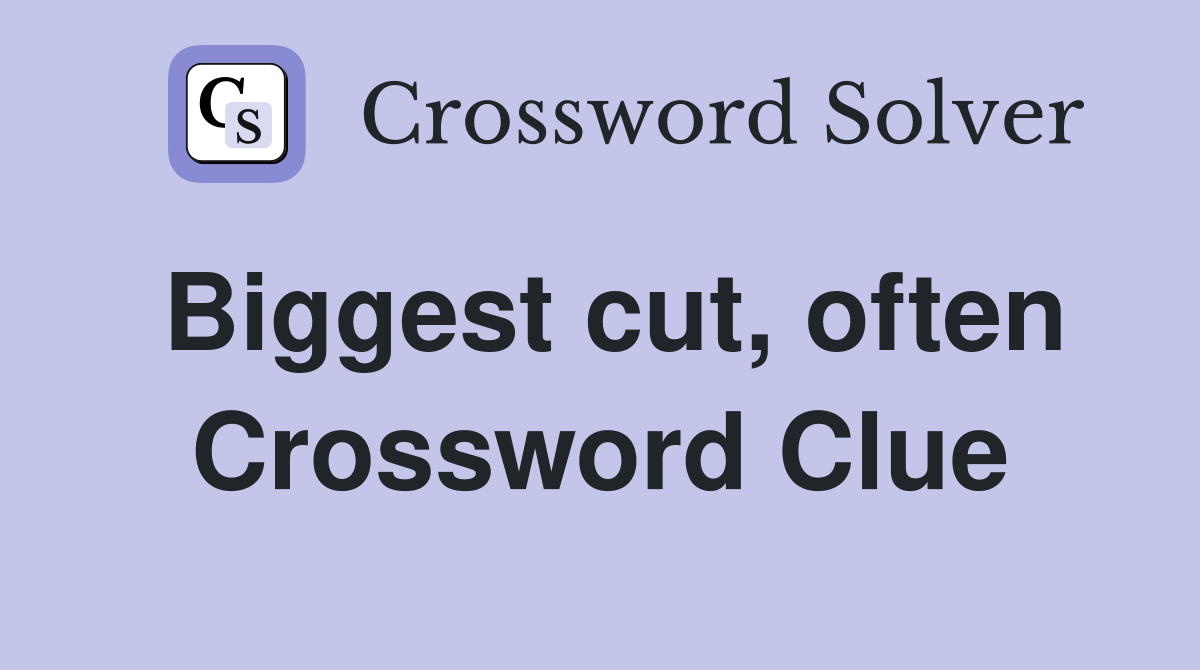 Biggest cut, often Crossword Clue