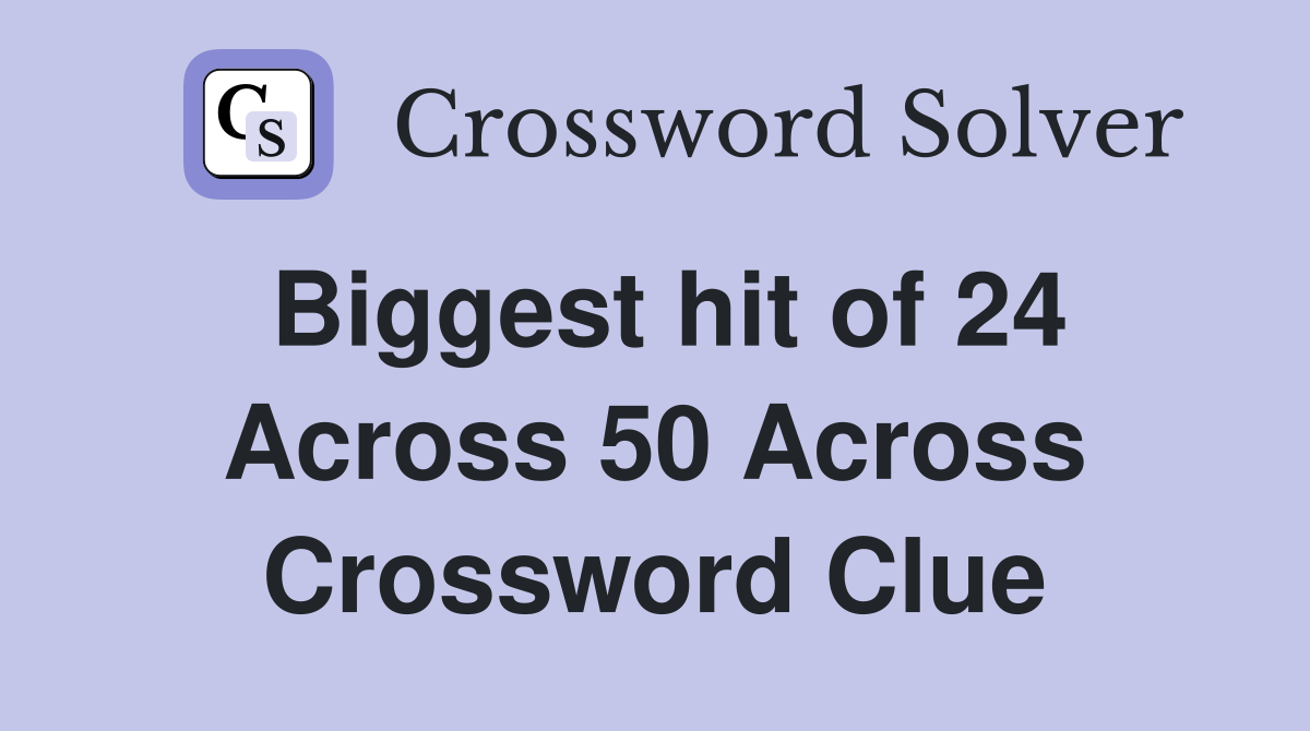 Biggest hit of 24 Across 50 Across Crossword Clue