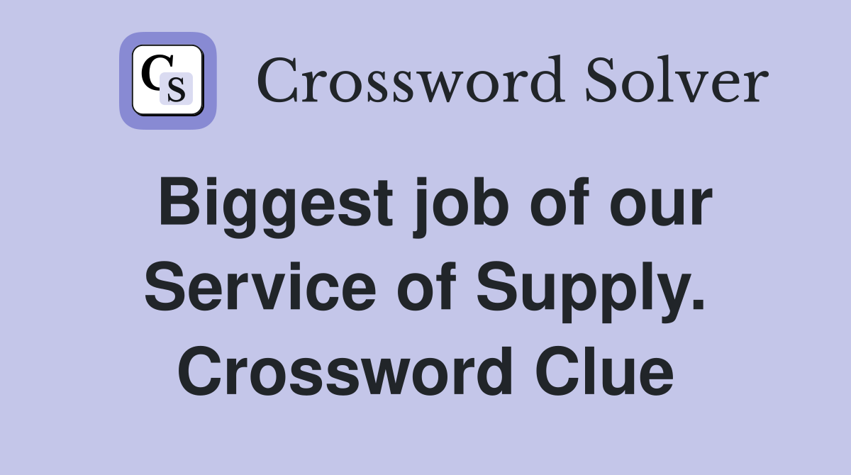 Biggest job of our Service of Supply. Crossword Clue