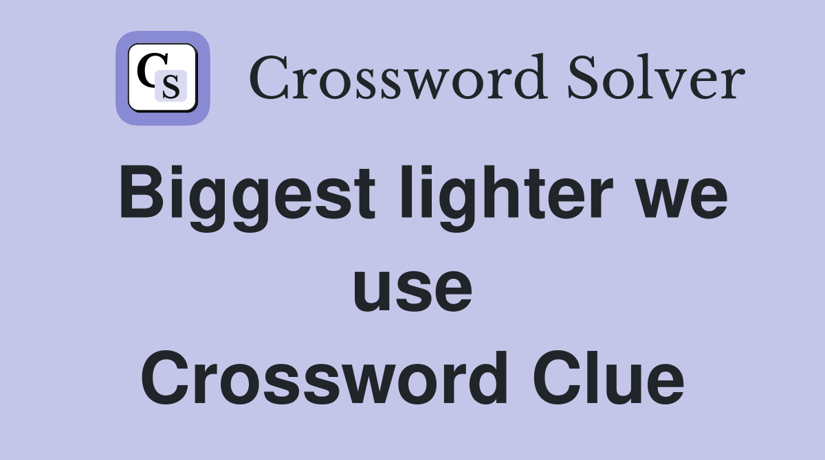 Biggest lighter we use Crossword Clue