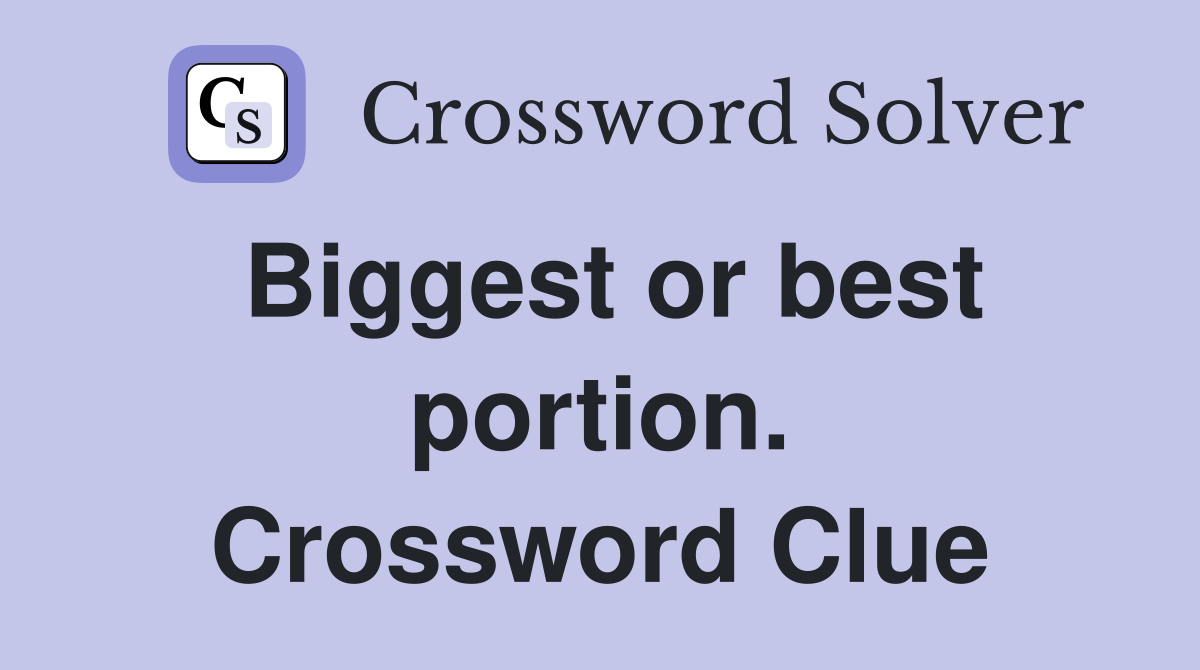 Biggest or best portion. Crossword Clue