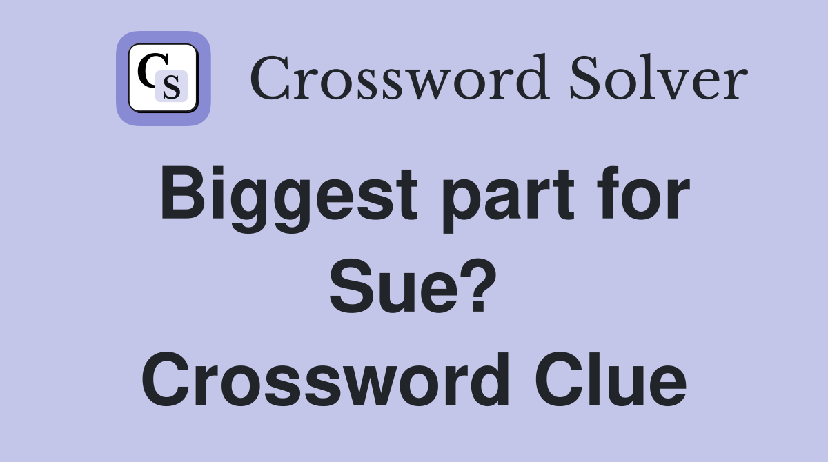 Biggest part for Sue? Crossword Clue