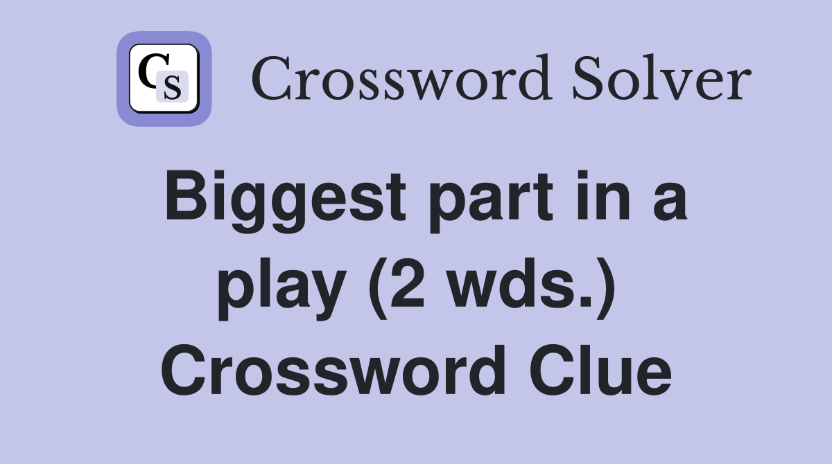 Biggest part in a play (2 wds.) Crossword Clue