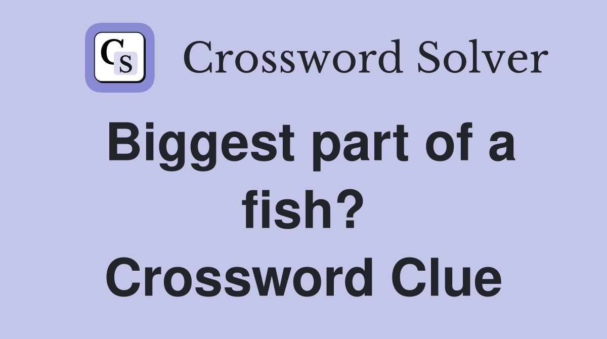 Biggest part of a fish? Crossword Clue