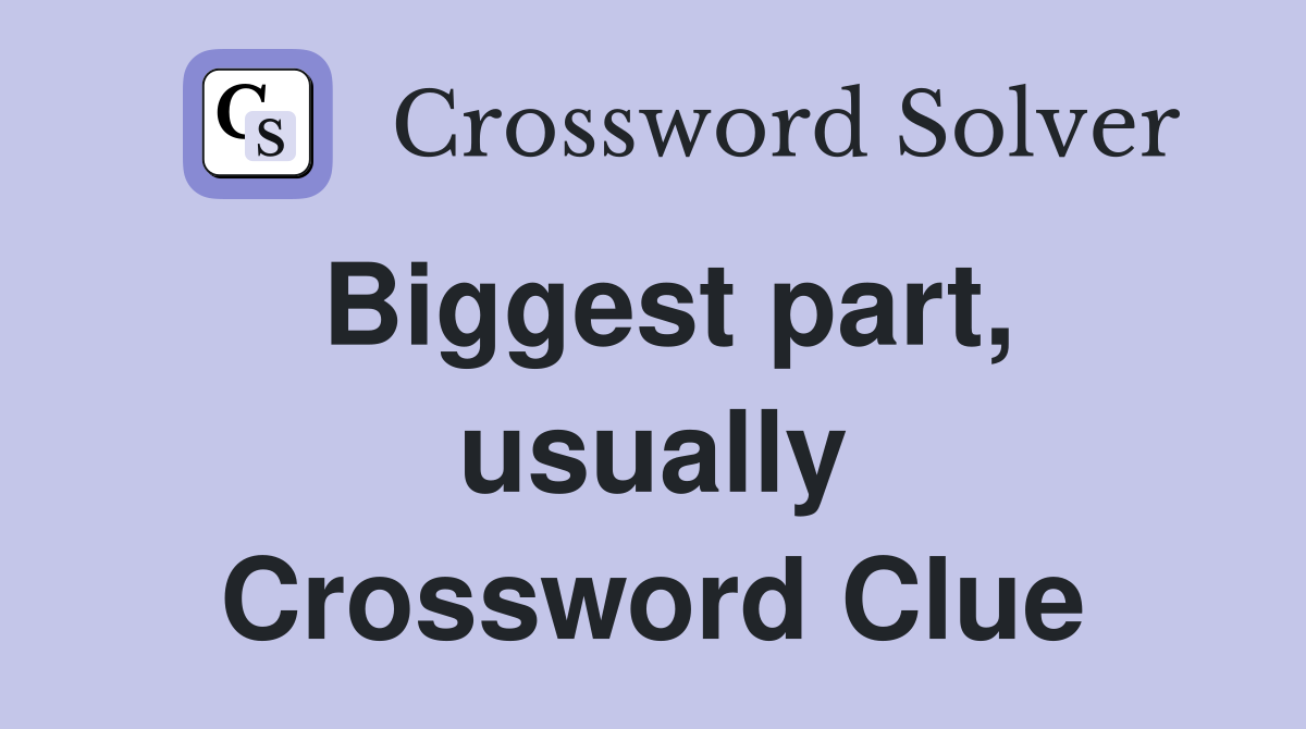 Biggest part, usually Crossword Clue