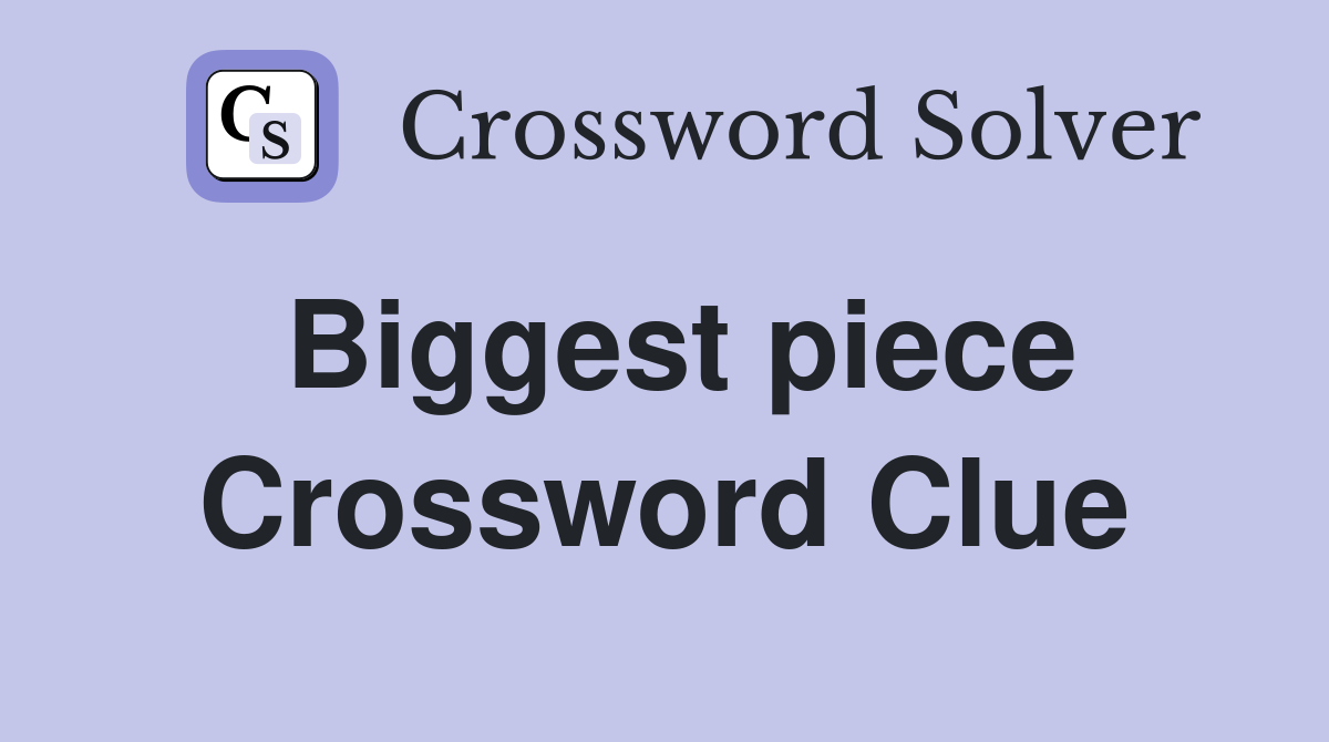 Biggest piece Crossword Clue
