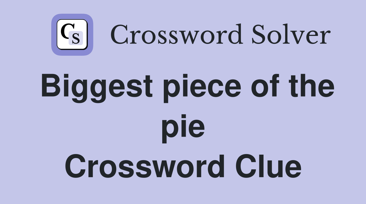 Biggest piece of the pie Crossword Clue