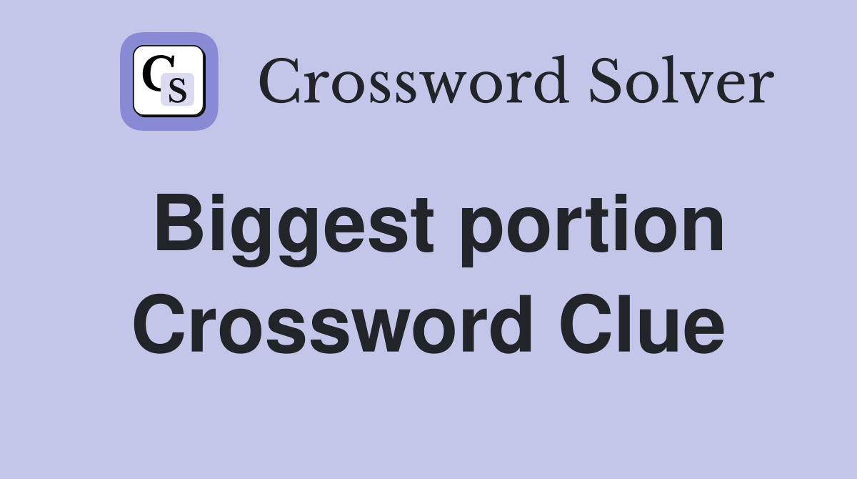 Biggest portion Crossword Clue