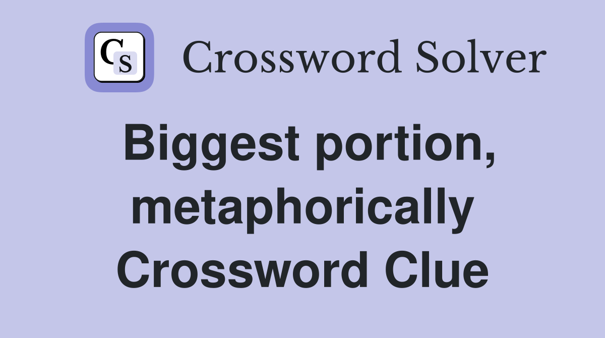 Biggest portion, metaphorically Crossword Clue