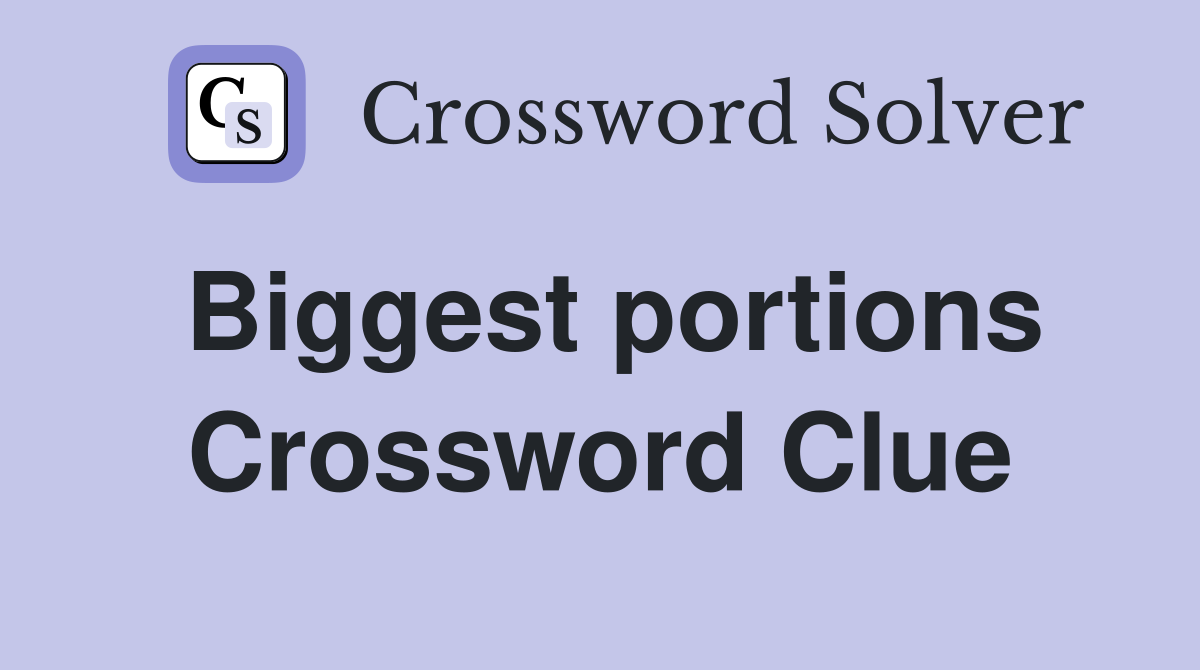 Biggest portions Crossword Clue