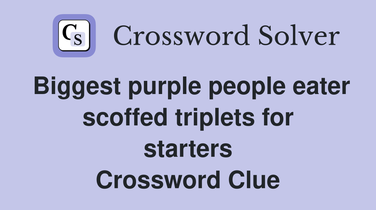 Biggest purple people eater scoffed triplets for starters Crossword Clue