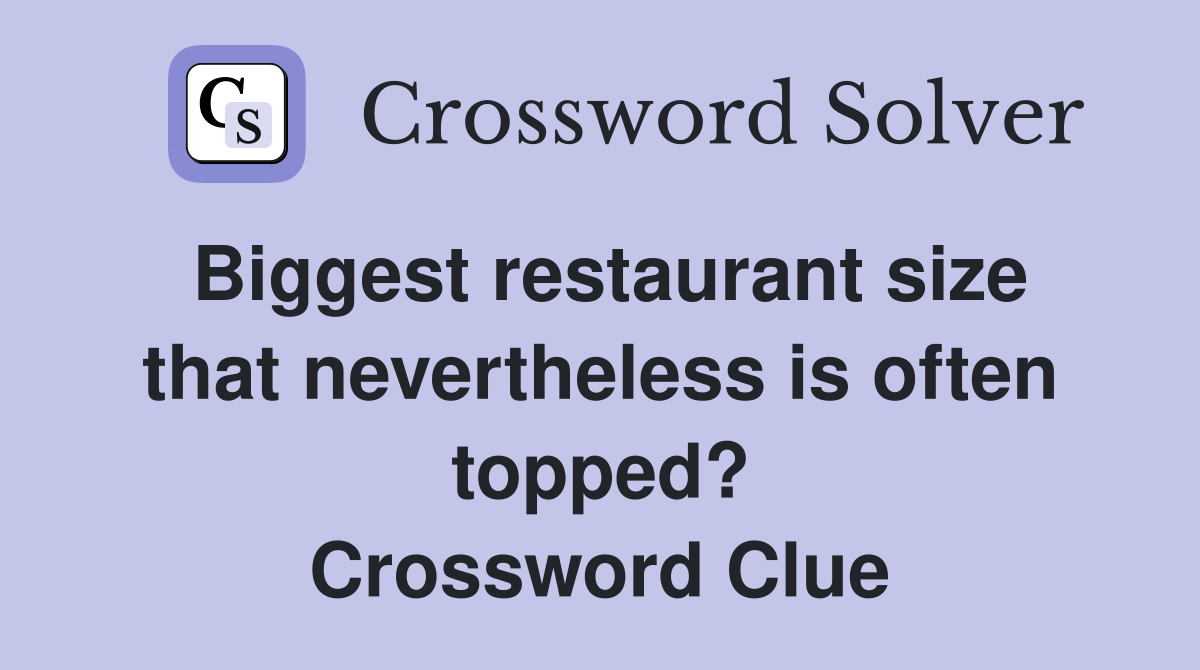 Biggest restaurant size that nevertheless is often topped? Crossword Clue
