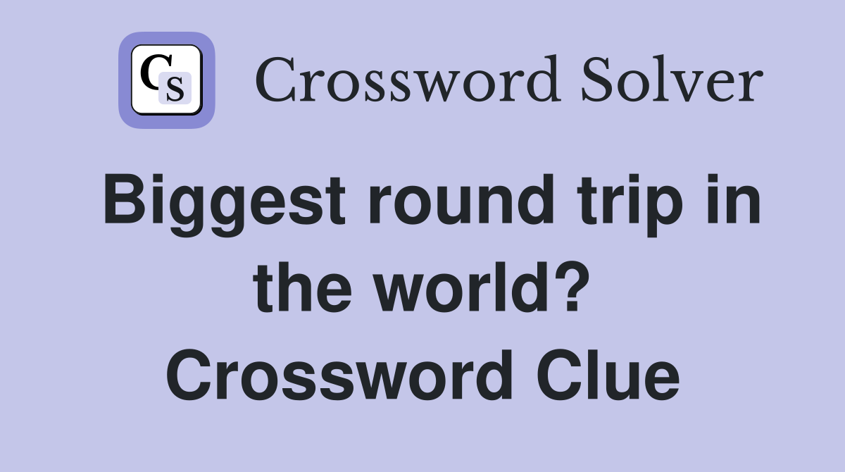 Biggest round trip in the world? Crossword Clue