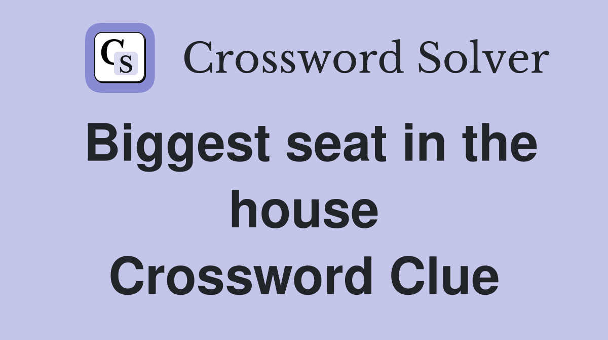 Biggest seat in the house Crossword Clue