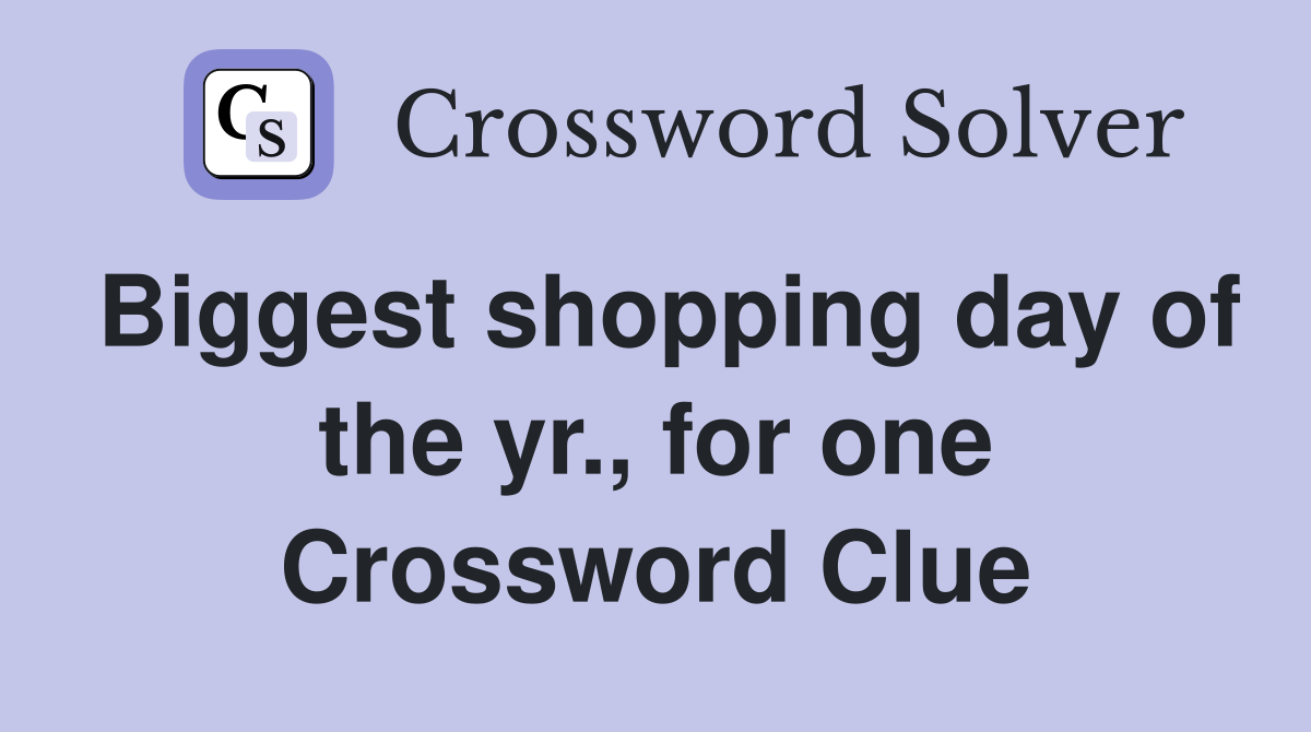 Biggest shopping day of the yr., for one Crossword Clue