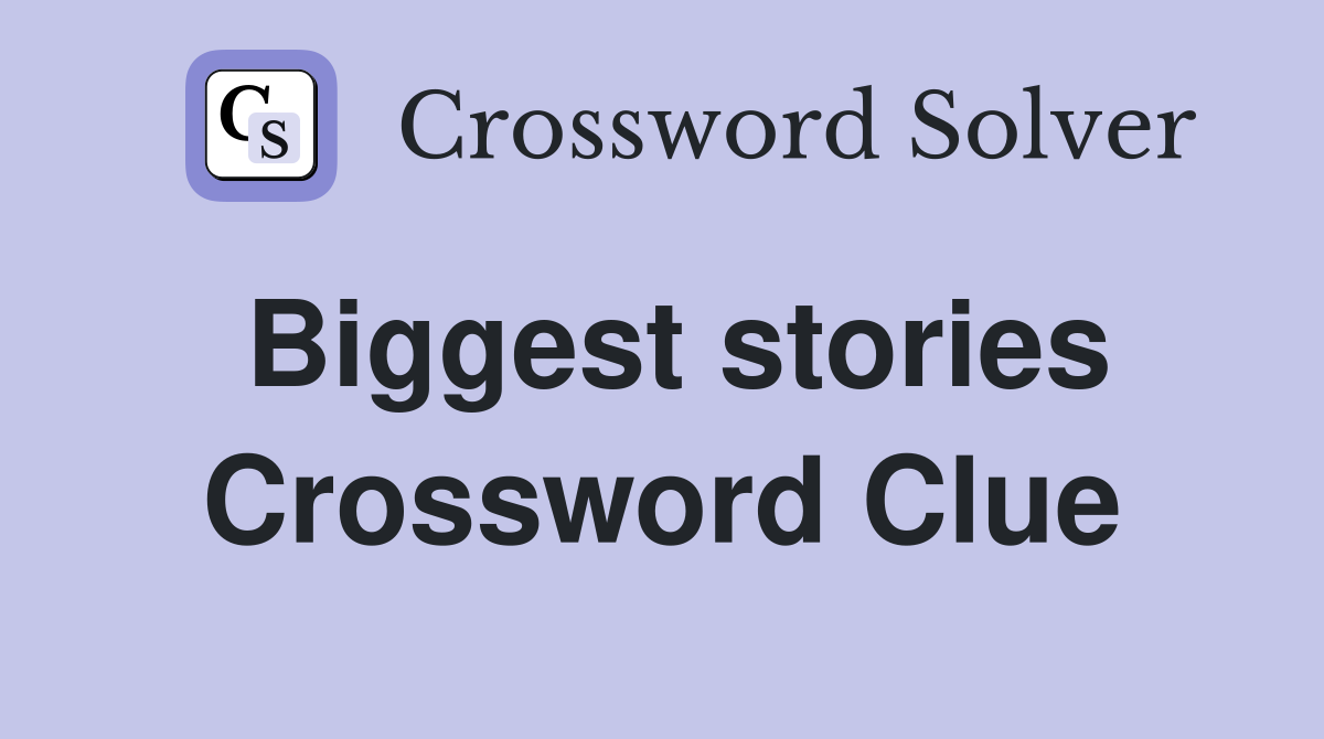 Biggest stories Crossword Clue