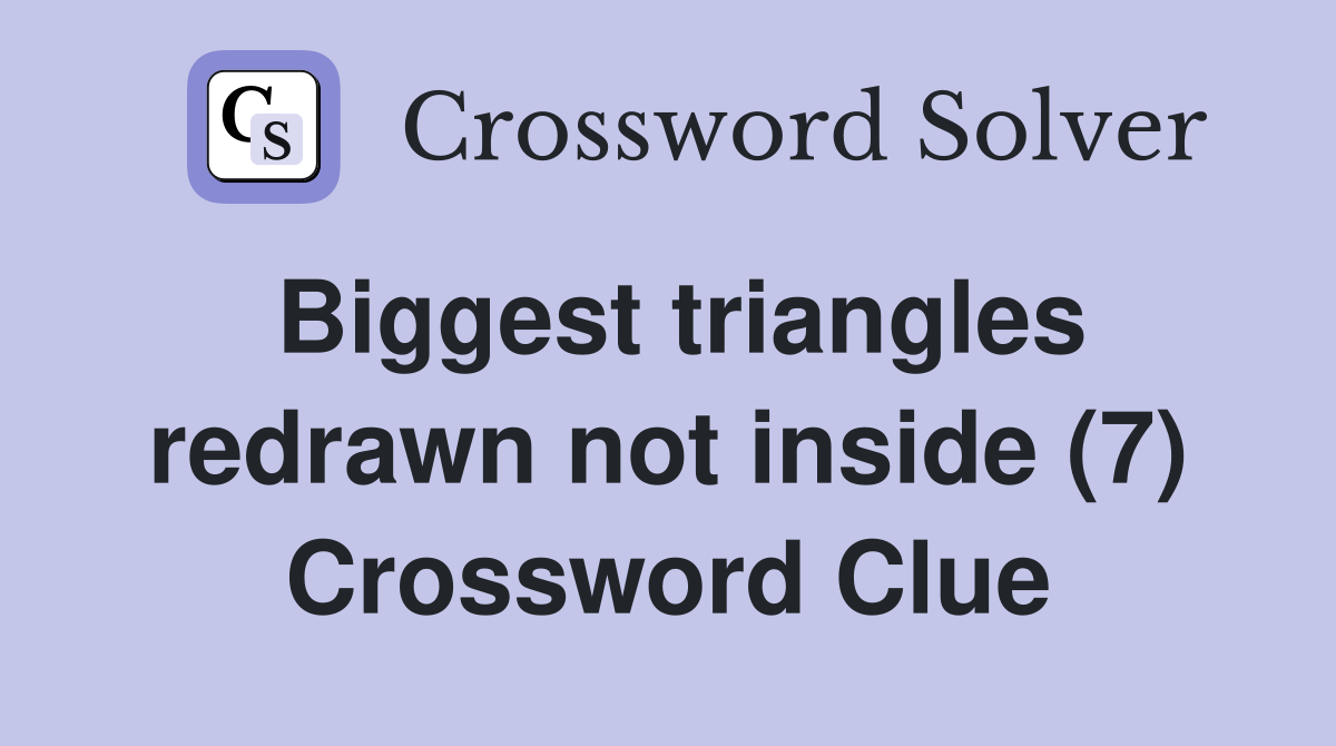 Biggest triangles redrawn not inside (7) Crossword Clue