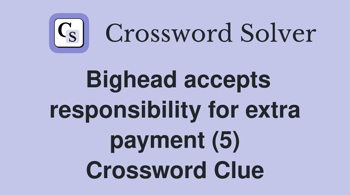 Bighead accepts responsibility for extra payment (5) Crossword Clue