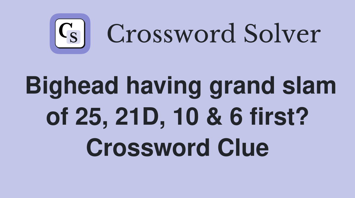Bighead having grand slam of 25, 21D, 10 & 6 first? Crossword Clue