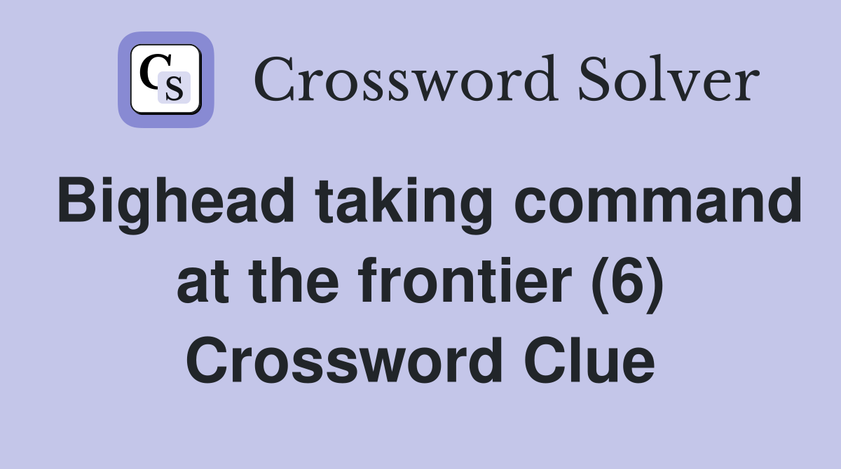 Bighead taking command at the frontier (6) Crossword Clue