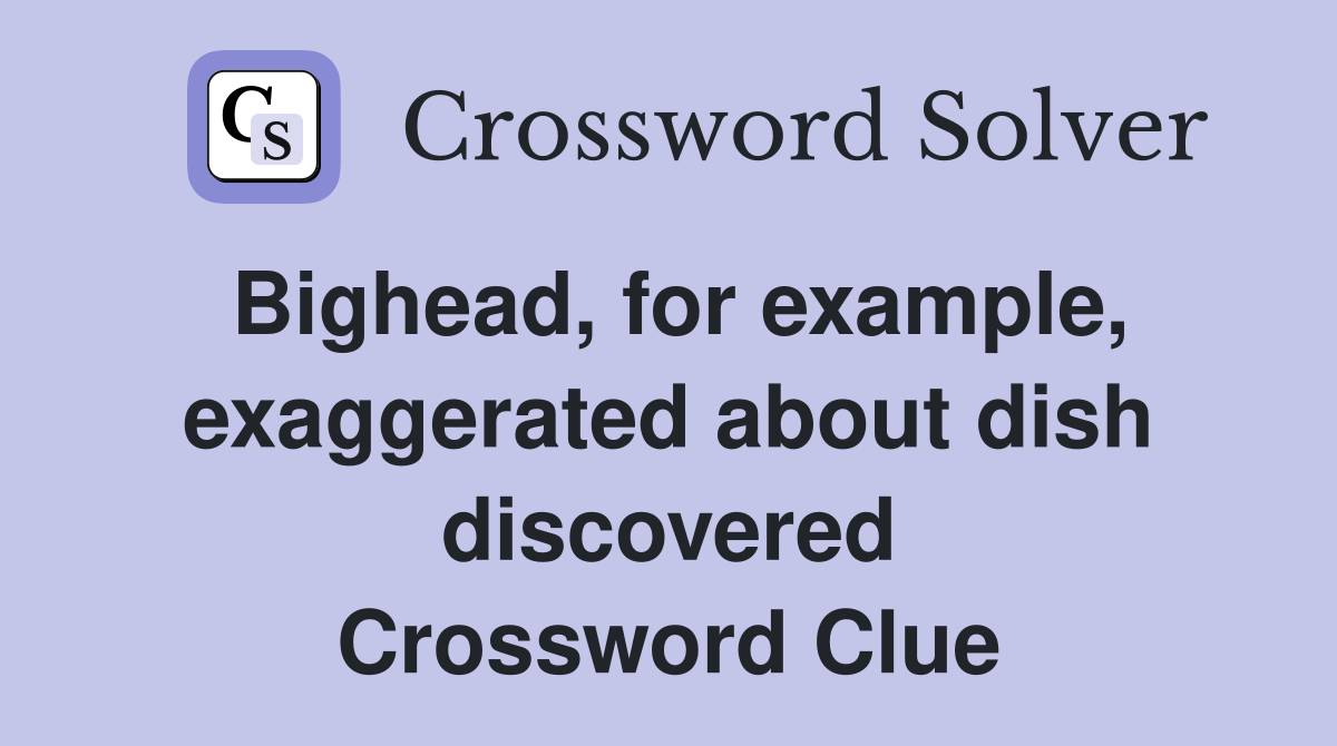 Bighead, for example, exaggerated about dish discovered Crossword Clue