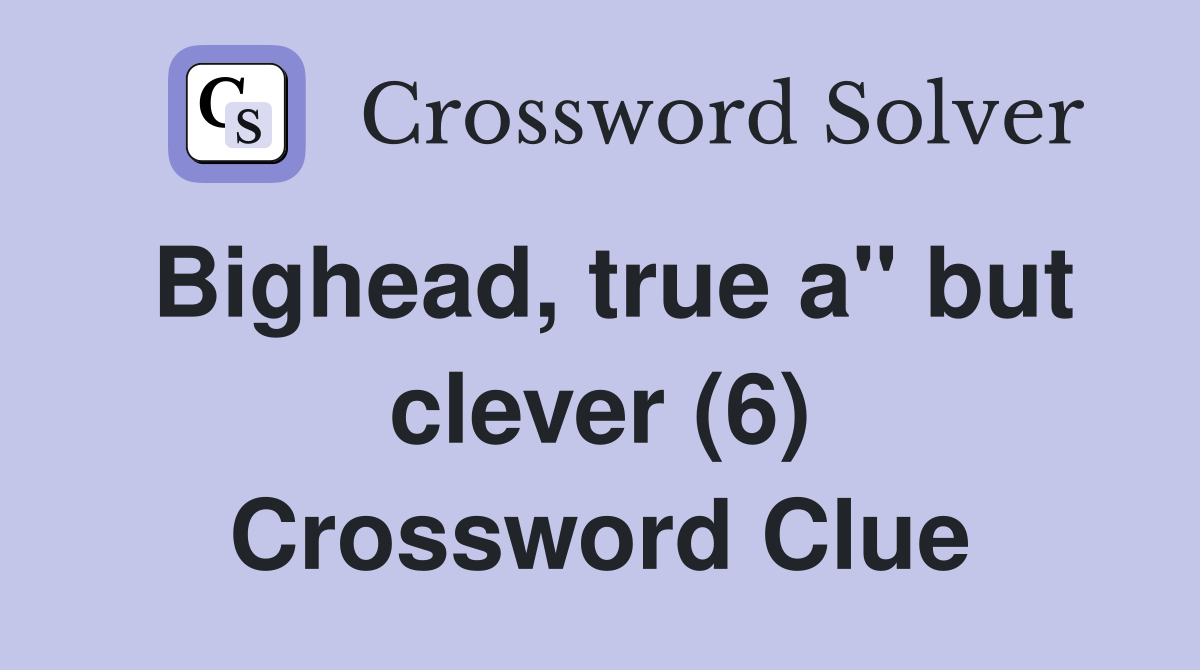 Bighead, true a" but clever (6) Crossword Clue