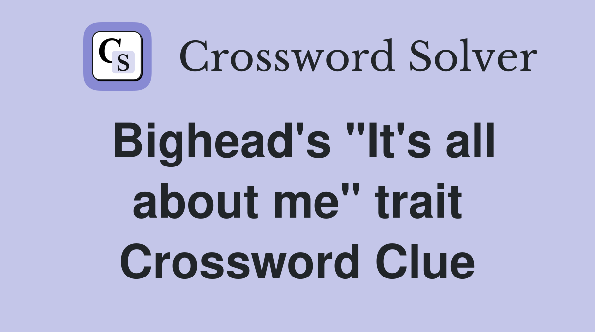 Bighead's "It's all about me" trait Crossword Clue