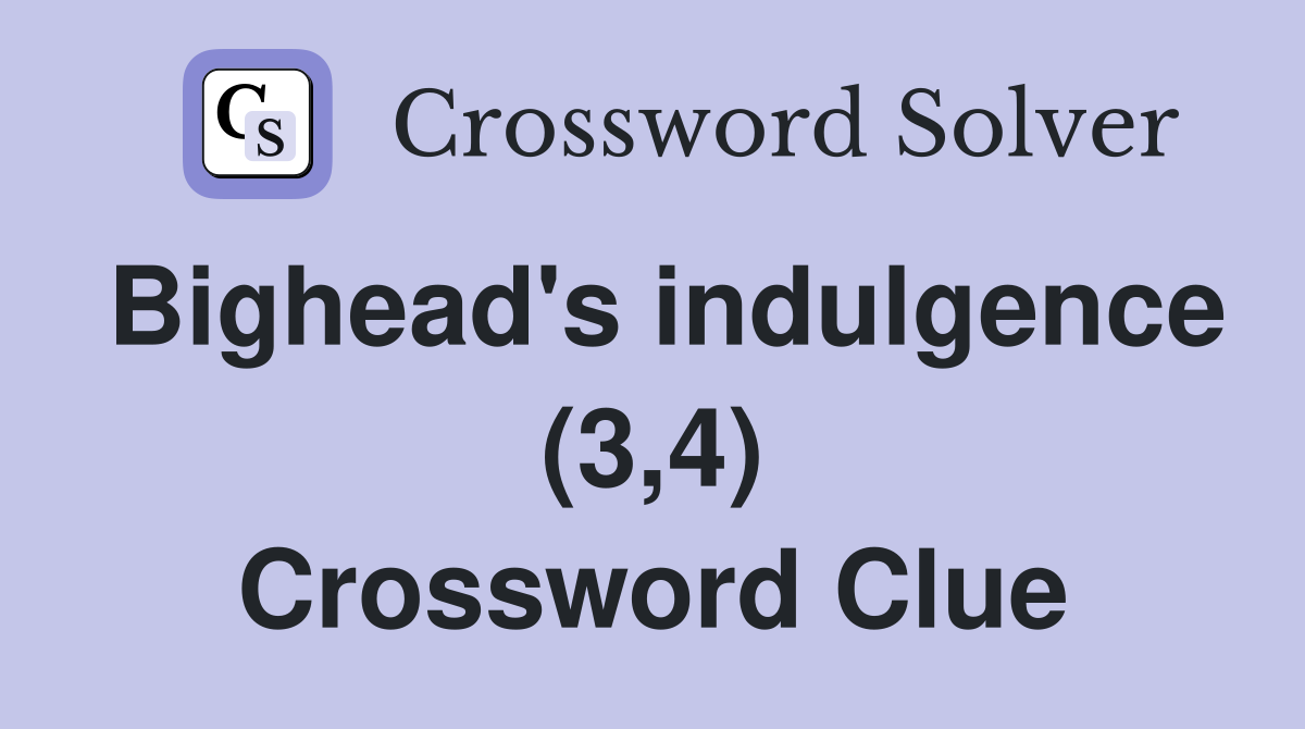 Bighead's indulgence (3,4) Crossword Clue