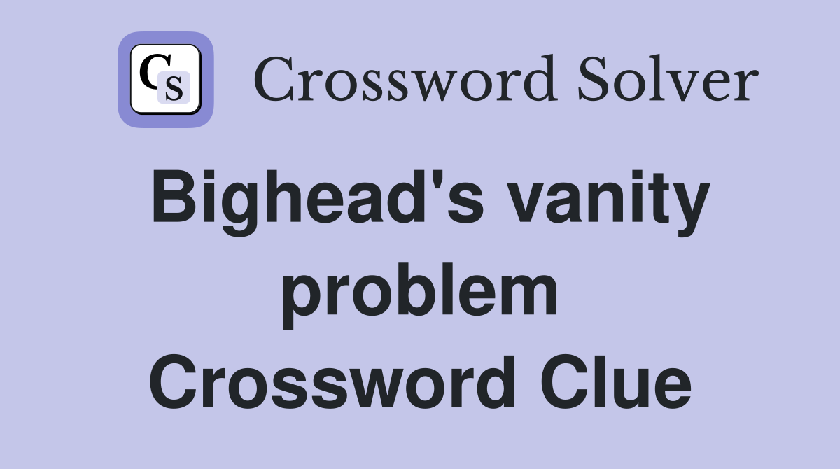 Bighead's vanity problem Crossword Clue