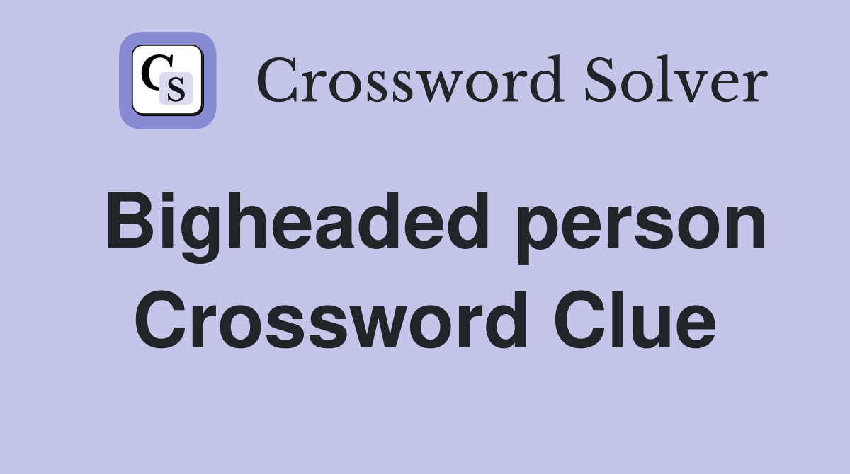 Bigheaded person Crossword Clue