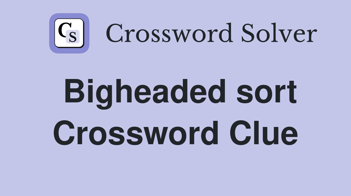Bigheaded sort Crossword Clue