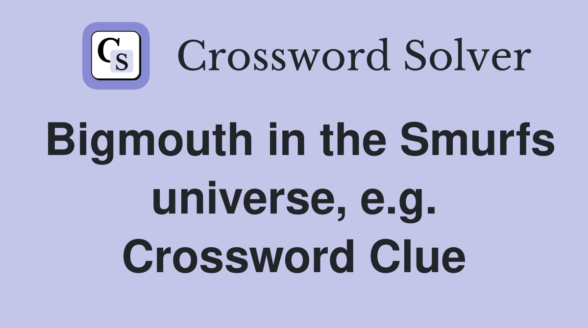 Bigmouth in the Smurfs universe, e.g. Crossword Clue