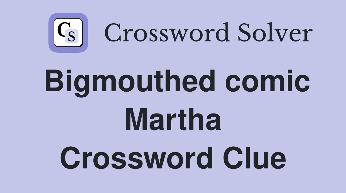 Bigmouthed comic Martha Crossword Clue
