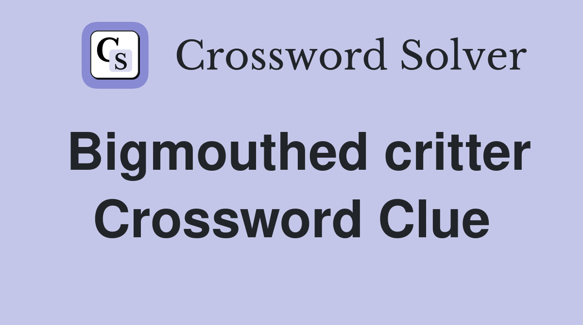 Bigmouthed critter Crossword Clue