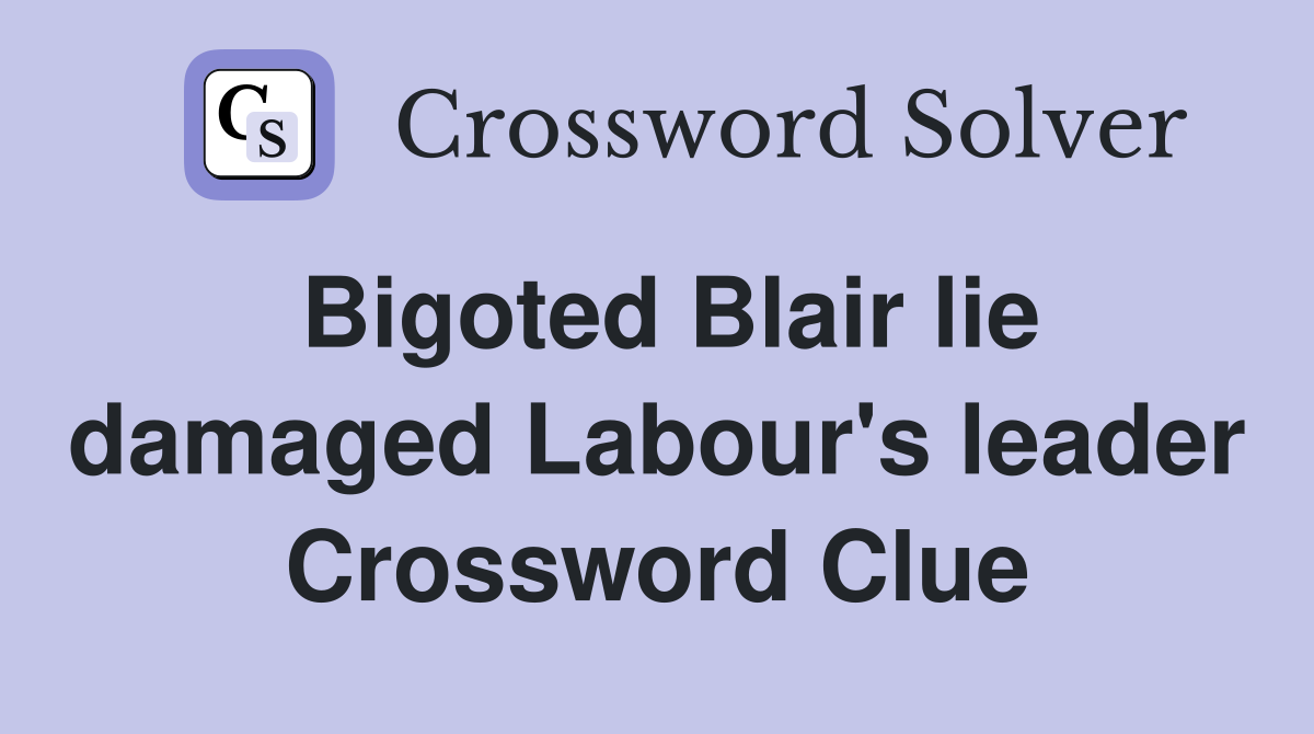 Bigoted Blair lie damaged Labour's leader Crossword Clue