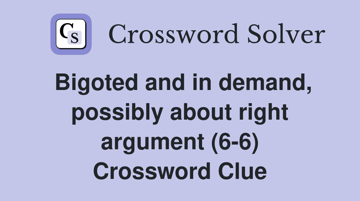 Bigoted and in demand, possibly about right argument (6-6) Crossword Clue