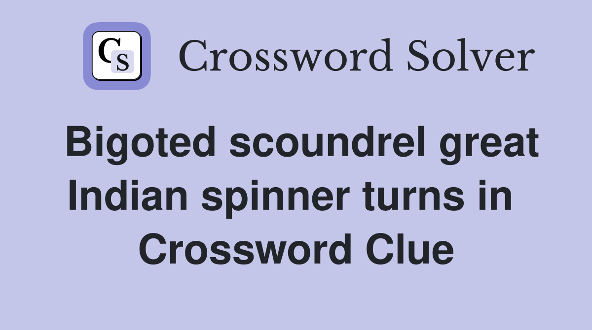 Bigoted scoundrel great Indian spinner turns in  Crossword Clue