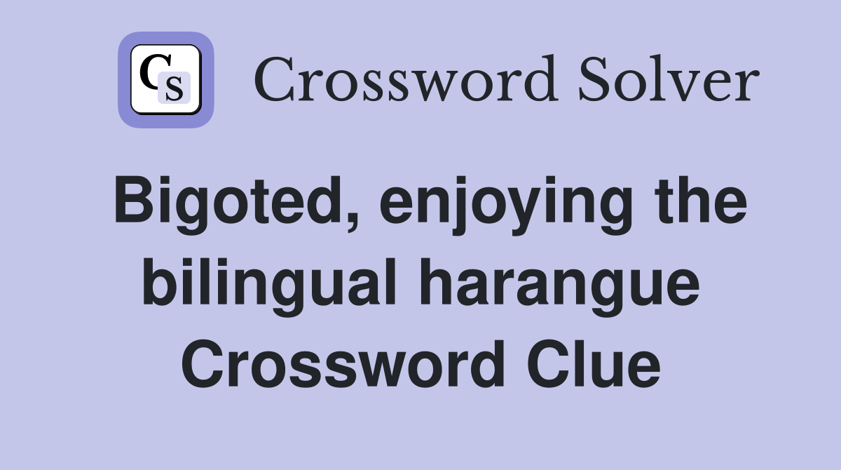 Bigoted, enjoying the bilingual harangue Crossword Clue