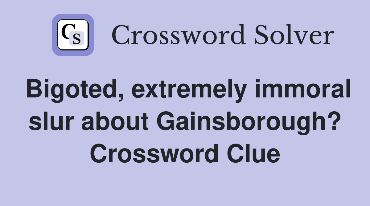Bigoted, extremely immoral slur about Gainsborough? Crossword Clue
