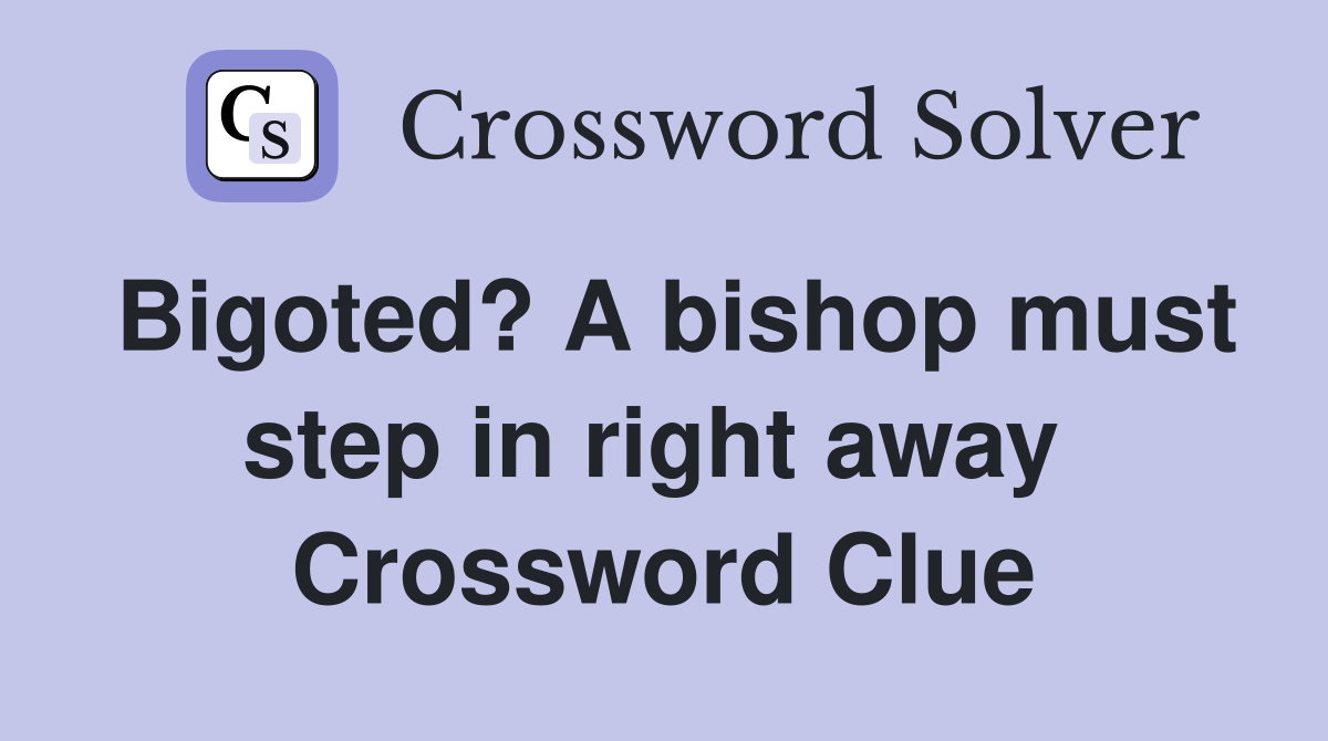 Bigoted? A bishop must step in right away  Crossword Clue