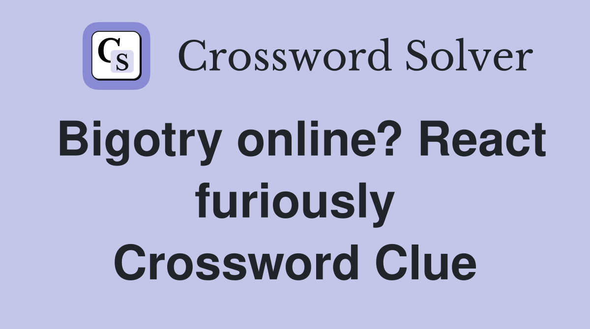 Bigotry online? React furiously Crossword Clue