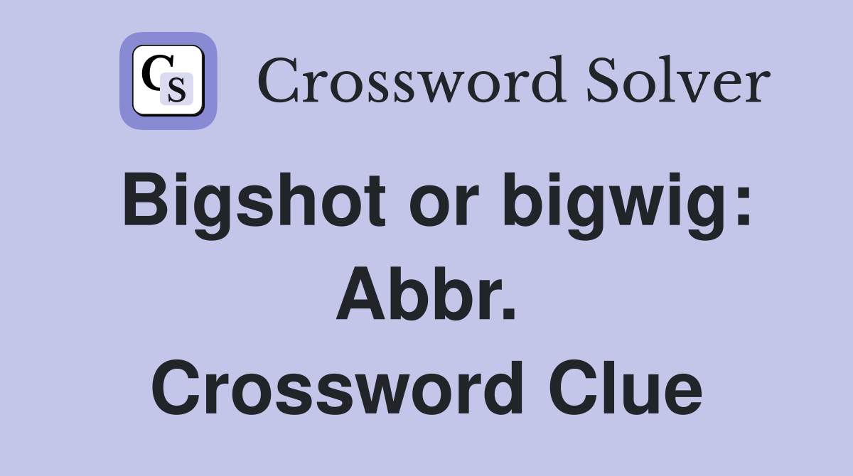 Bigshot or bigwig: Abbr. Crossword Clue